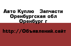 Авто Куплю - Запчасти. Оренбургская обл.,Оренбург г.